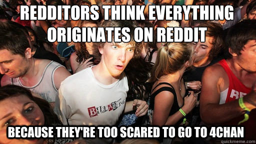 Redditors think everything originates on reddit because they're too scared to go to 4chan  Sudden Clarity Clarence