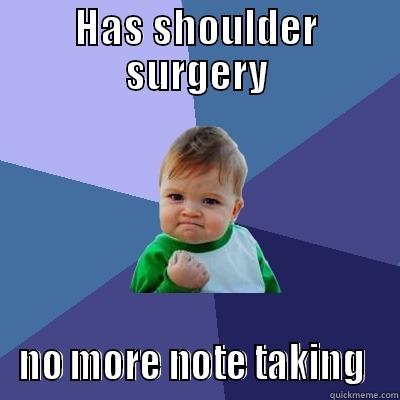 HAS SHOULDER SURGERY NO MORE NOTE TAKING  Success Kid