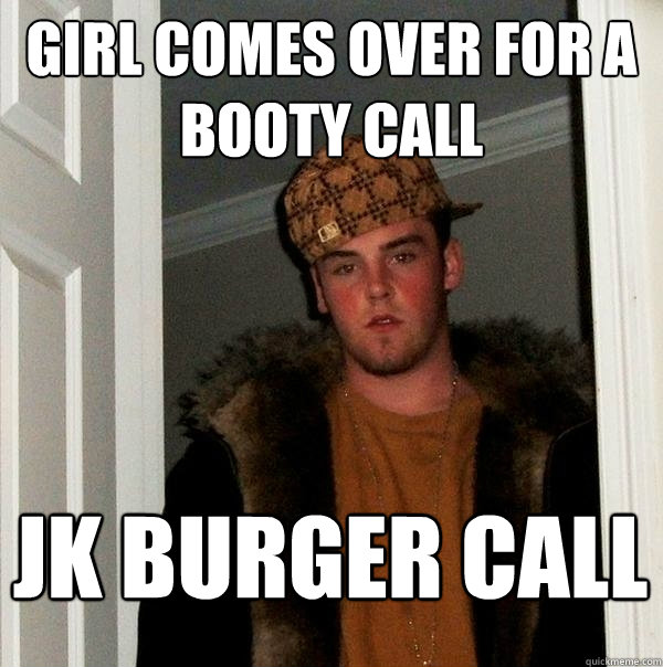 girl comes over for a booty call jk burger call  Scumbag Steve