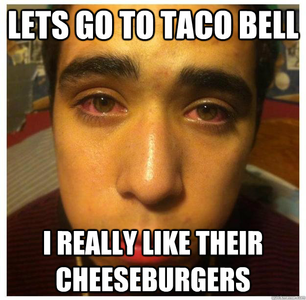 lets go to taco bell i really like their cheeseburgers  High Teenager