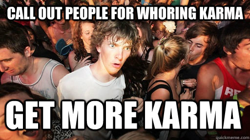 Call out people for whoring karma get more karma  Sudden Clarity Clarence