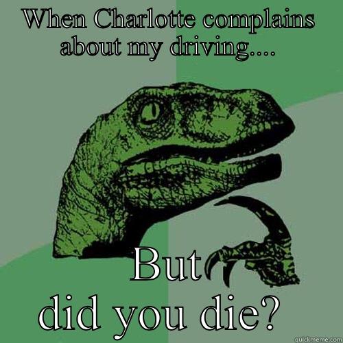 WHEN CHARLOTTE COMPLAINS ABOUT MY DRIVING.... BUT DID YOU DIE?  Philosoraptor