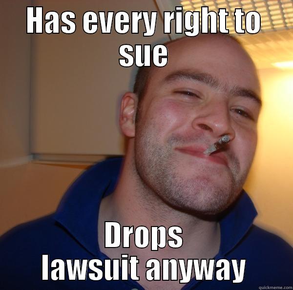 HAS EVERY RIGHT TO SUE DROPS LAWSUIT ANYWAY Good Guy Greg 