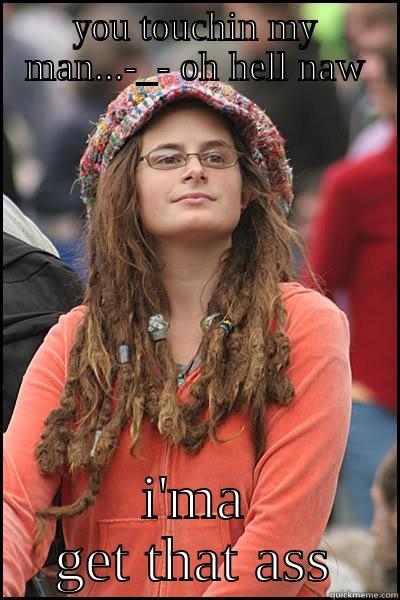 YOU TOUCHIN MY MAN...-_- OH HELL NAW I'MA GET THAT ASS College Liberal