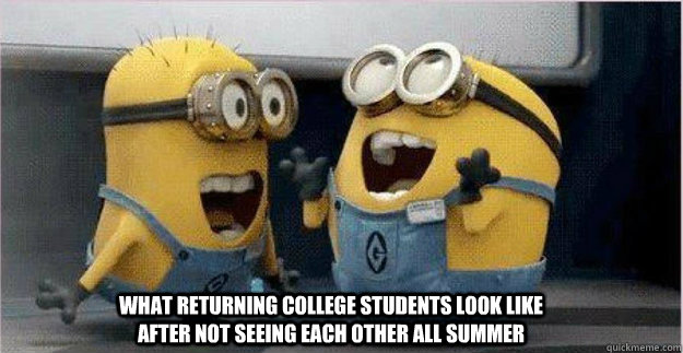 what returning college students look like after not seeing each other all summer - what returning college students look like after not seeing each other all summer  College Minions