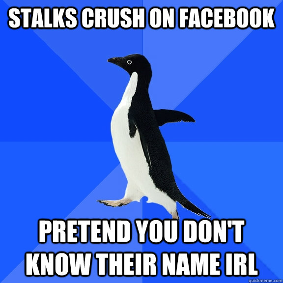 stalks crush on facebook pretend you don't know their name irl  Socially Awkward Penguin
