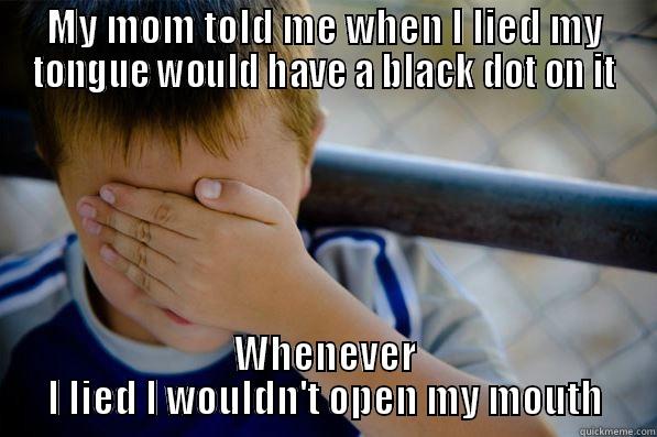 MY MOM TOLD ME WHEN I LIED MY TONGUE WOULD HAVE A BLACK DOT ON IT WHENEVER I LIED I WOULDN'T OPEN MY MOUTH Confession kid