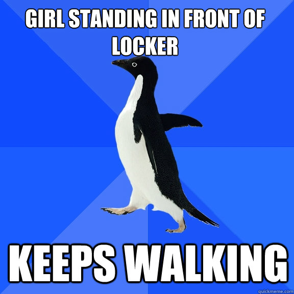 Girl standing in front of locker Keeps walking  Socially Awkward Penguin