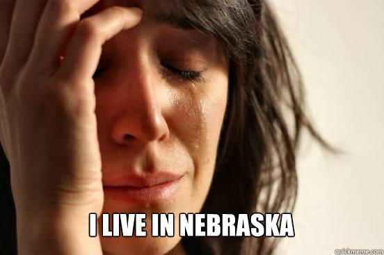  i live in nebraska   First World Problems