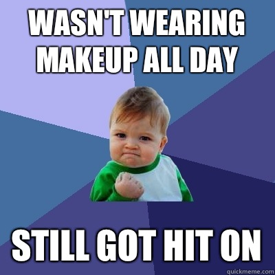 Wasn't wearing makeup all day Still got hit on  Success Kid