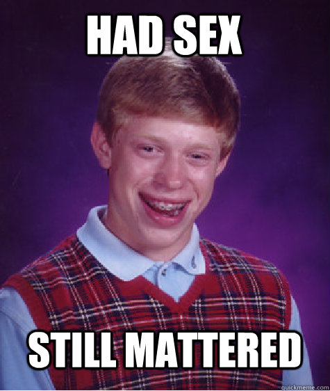 Had sex Still mattered  Bad Luck Brian