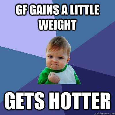 gf gains a little weight gets hotter  - gf gains a little weight gets hotter   Success Kid