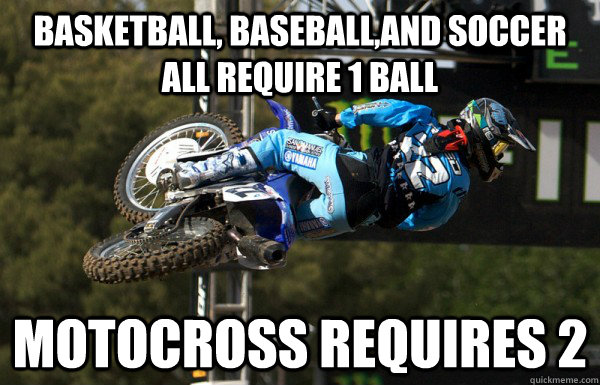 basketball, baseball,and soccer all require 1 ball MOTOCROSS REQUIRES 2 - basketball, baseball,and soccer all require 1 ball MOTOCROSS REQUIRES 2  Misc