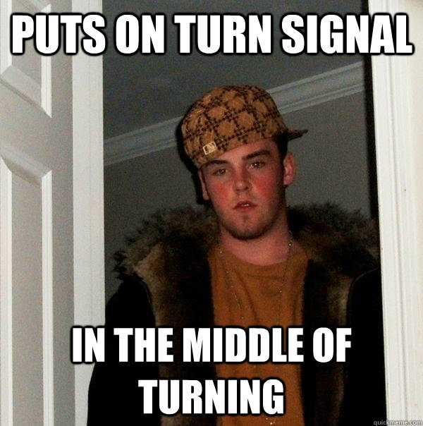 Puts on turn signal In the middle of turning  Scumbag Steve