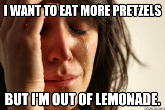 i want to eat more pretzels but i'm out of lemonade.  First World Problems