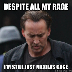 Despite all my rage i'm still just nicolas cage  