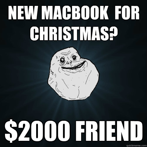 New Macbook  for Christmas? $2000 Friend  Forever Alone