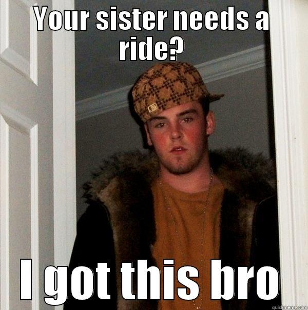YOUR SISTER NEEDS A RIDE? I GOT THIS BRO Scumbag Steve