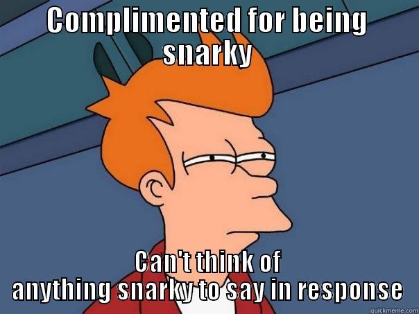Complisult snark - COMPLIMENTED FOR BEING SNARKY CAN'T THINK OF ANYTHING SNARKY TO SAY IN RESPONSE Futurama Fry