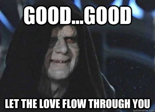 good...good let the love flow through you  - good...good let the love flow through you   Emperor Palpatine