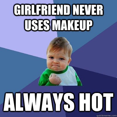 Girlfriend never uses makeup always hot  Success Kid