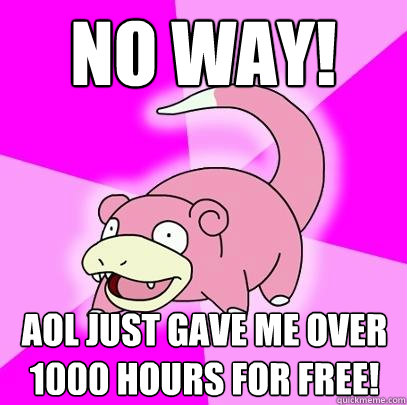 no way! aol just gave me over 1000 hours for free!  Slowpoke