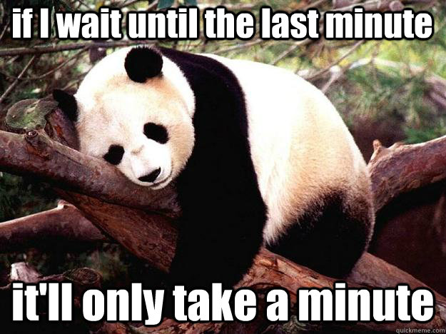 if I wait until the last minute it'll only take a minute - if I wait until the last minute it'll only take a minute  Procrastination Panda