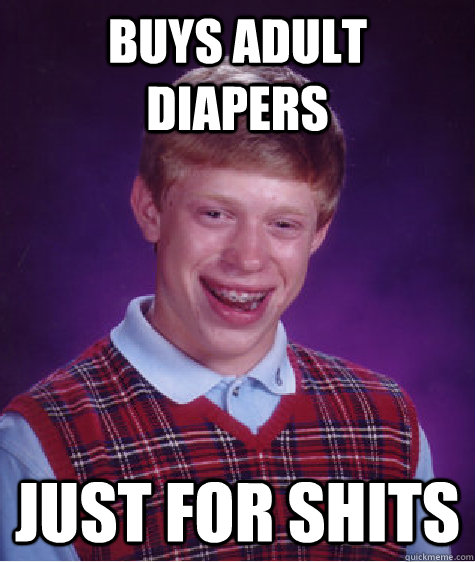 buys adult diapers Just for shits - buys adult diapers Just for shits  Bad Luck Brian