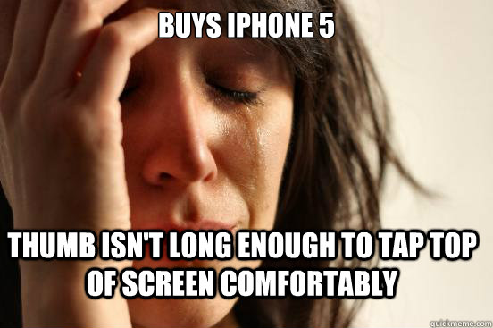 Buys iPhone 5 Thumb isn't long enough to tap top of screen comfortably  First World Problems