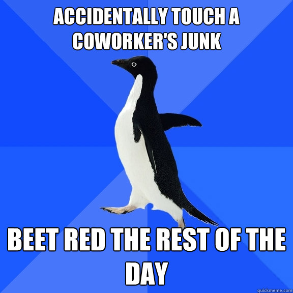 accidentally touch a coworker's junk beet red the rest of the day  Socially Awkward Penguin