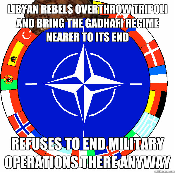 libyan rebels overthrow tripoli and bring the gadhafi regime nearer to its end refuses to end military operations there anyway - libyan rebels overthrow tripoli and bring the gadhafi regime nearer to its end refuses to end military operations there anyway  Scumbag NATO