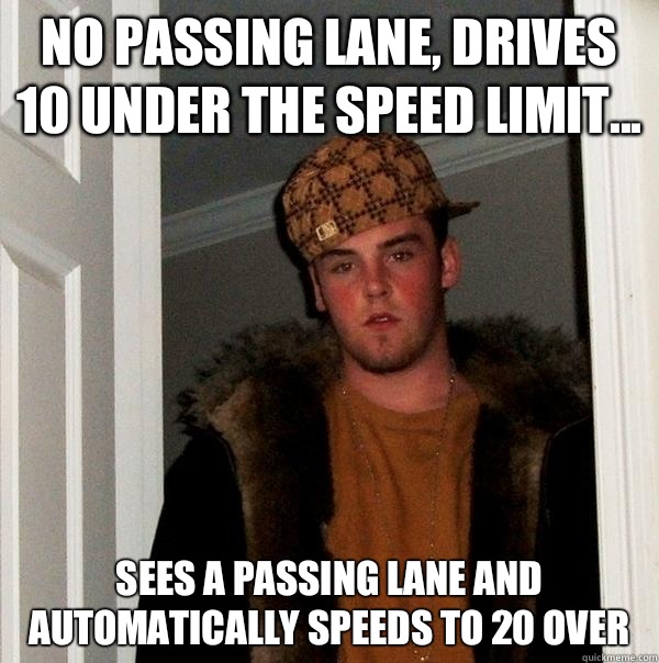 No passing lane, drives 10 under the speed limit... Sees a passing lane and automatically speeds to 20 over  Scumbag Steve