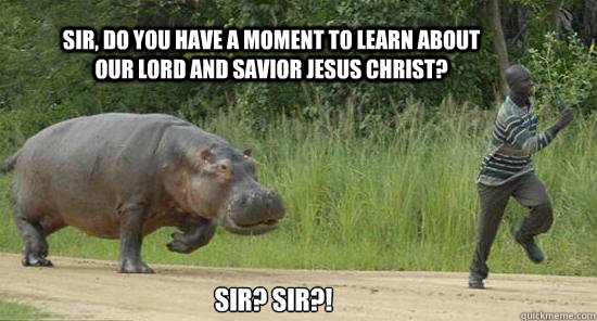 Sir, do you have a moment to learn about our Lord and savior jesus christ? Sir? SIR?!  