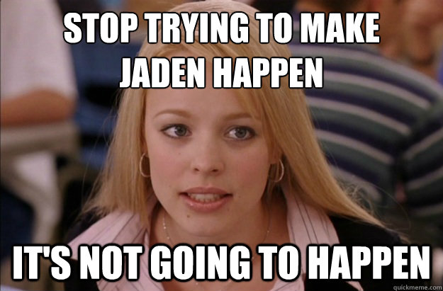 Stop trying to make 
Jaden happen it's not going to happen - Stop trying to make 
Jaden happen it's not going to happen  Misc