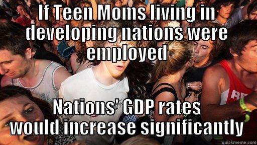 IF TEEN MOMS LIVING IN DEVELOPING NATIONS WERE EMPLOYED NATIONS' GDP RATES WOULD INCREASE SIGNIFICANTLY Sudden Clarity Clarence