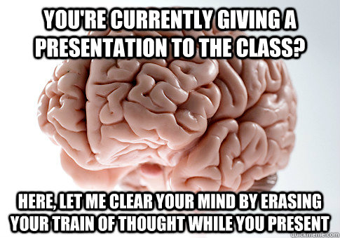 You're currently giving a presentation to the class? Here, let me clear your mind by erasing your train of thought while you present  Scumbag Brain