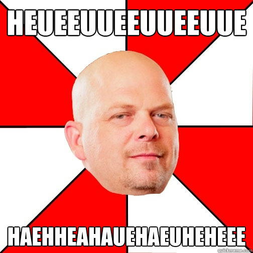 HEUEEUUEEUUEEUUE HAEHHEAHAUEHAEUHEHEEE  Pawn Star