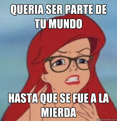 queria ser parte de tu mundo hasta que se fue a la mierda  Hipster Ariel