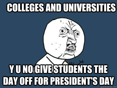 colleges and universities y u no give students the day off for President's Day  Y U No