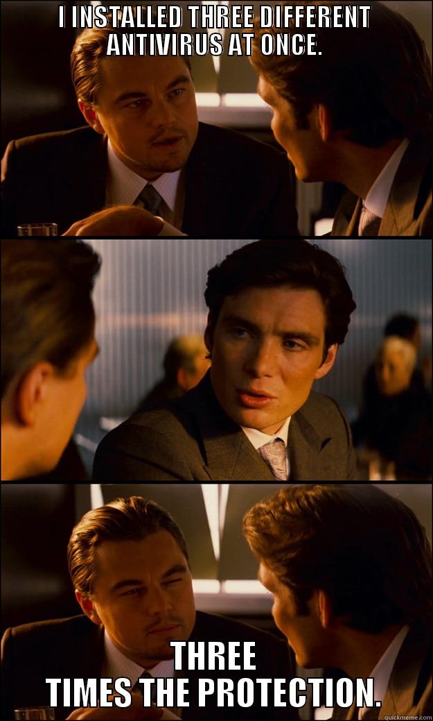 I INSTALLED THREE DIFFERENT ANTIVIRUS AT ONCE. THREE TIMES THE PROTECTION. Inception