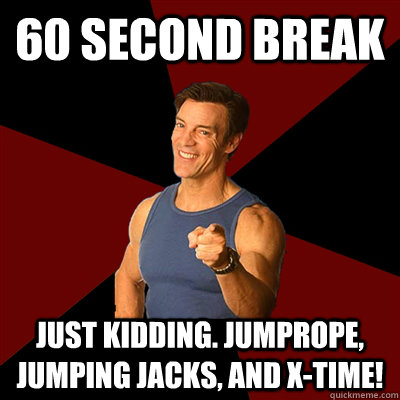 60 second break Just kidding. Jumprope, jumping jacks, and X-time! - 60 second break Just kidding. Jumprope, jumping jacks, and X-time!  Tony Horton Meme