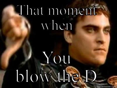 THAT MOMENT WHEN YOU BLOW THE D Downvoting Roman