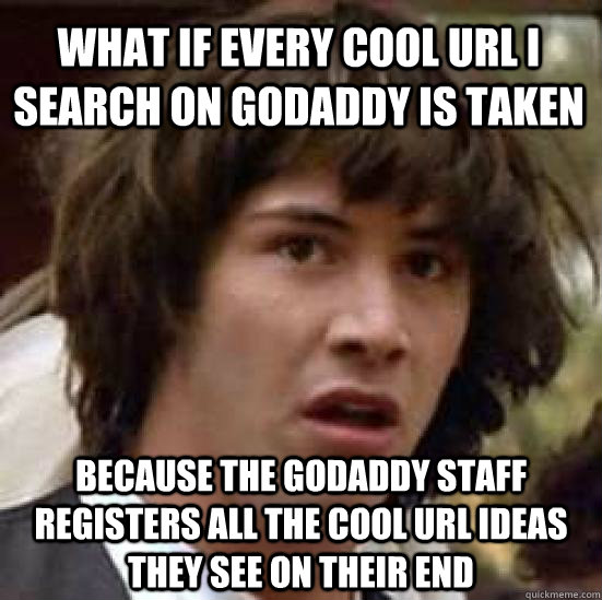 What if every cool url I  search on godaddy is taken because the godaddy staff registers all the cool url ideas they see on their end  conspiracy keanu