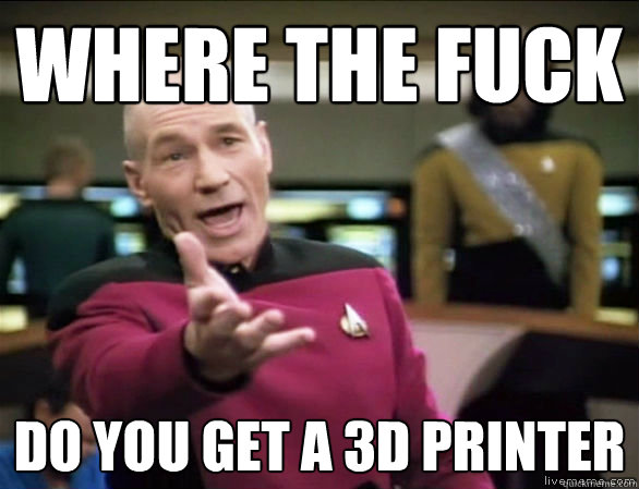 Where the fuck  do you get a 3d printer  Annoyed Picard HD