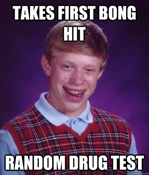 Takes first bong hit random drug test  Bad Luck Brian