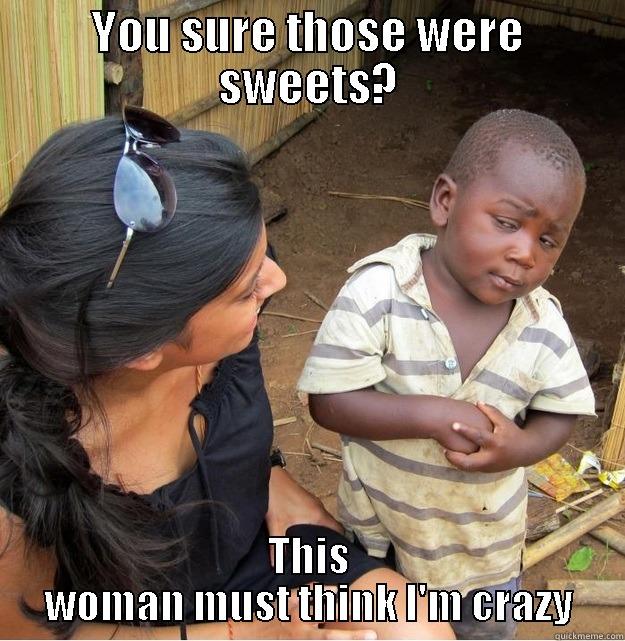 YOU SURE THOSE WERE SWEETS? THIS WOMAN MUST THINK I'M CRAZY Skeptical Third World Kid