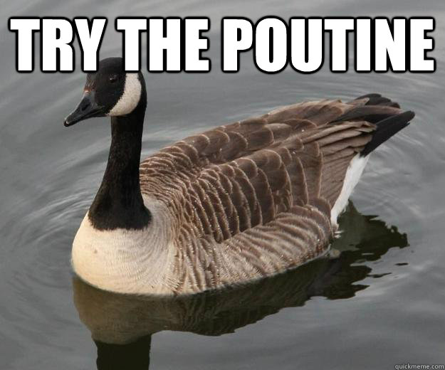 Try the poutine  