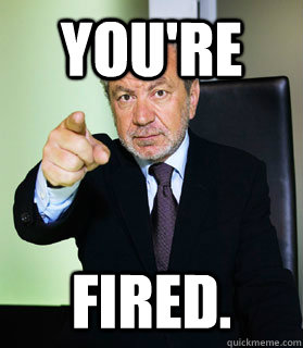 YOU'RE FIRED. - YOU'RE FIRED.  Alan Sugar