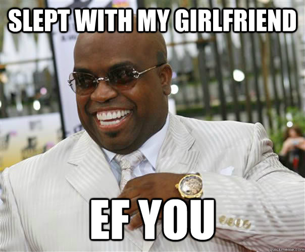 slept with my girlfriend EF you  Scumbag Cee-Lo Green