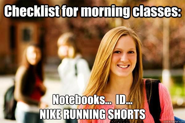 Checklist for morning classes: Notebooks...  ID...
NIKE RUNNING SHORTS  College Freshwoman